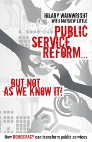 Public Service Reform ... But Not as We Know it: A Story of How Democracy Can Make Public Services Genuinely Efficient Hilary Wainwright, Mathew Little
